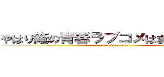 やはり俺の青春ラブコメはまちがっている (attack on titan)