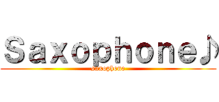 Ｓａｘｏｐｈｏｎｅ♪ (saxophone)