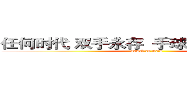 任何时代 双手永存  手球永恒 篮球永恒 (attack on titan)