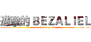 進擊的 ＢＥＺＡＬＩＥＬ (attack on bezaliel)