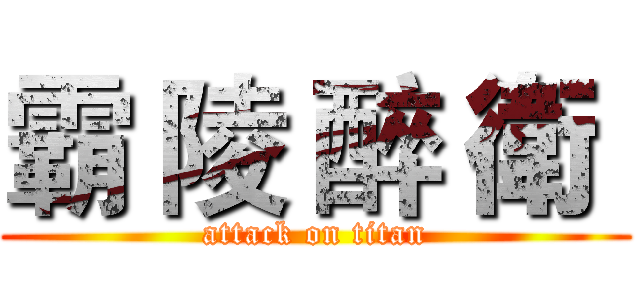 霸 陵 醉 衛  (attack on titan)