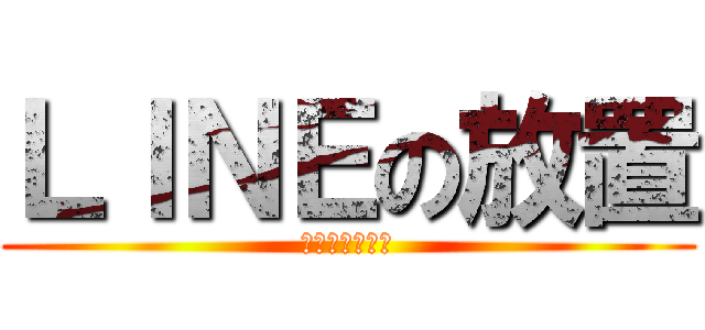 ＬＩＮＥの放置 (５月２７日まで)
