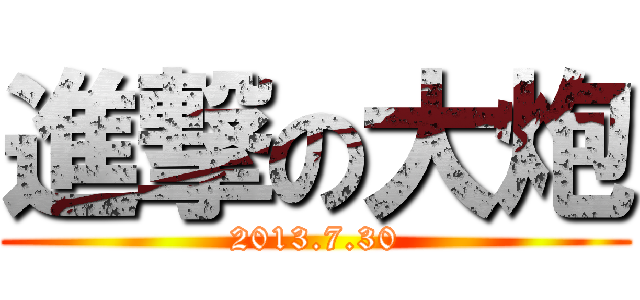 進撃の大炮 (2013.7.30)