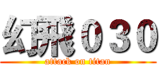 幻飛０３０ (attack on titan)
