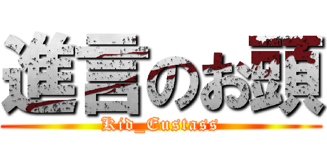 進言のお頭 (Kid_Eustass)