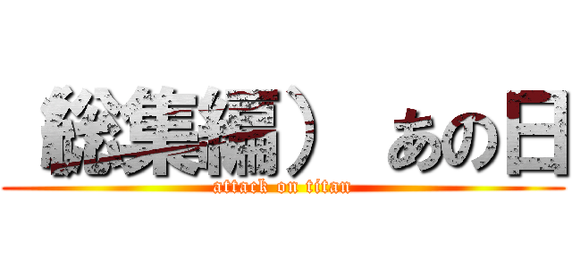 （総集編） あの日 (attack on titan)