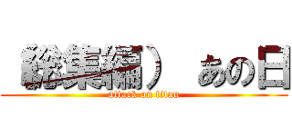 （総集編） あの日 (attack on titan)