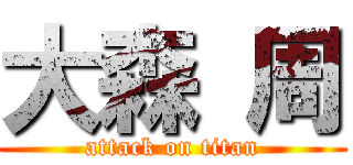 大森 周 (attack on titan)