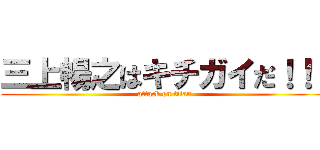 三上暢之はキチガイだ！！！ (attack on titan)