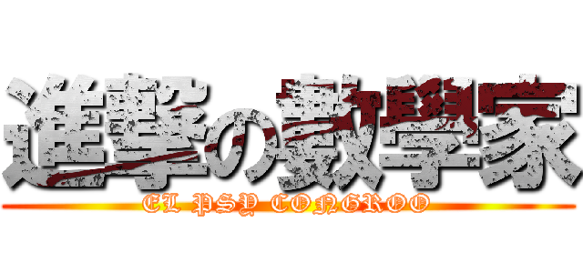 進撃の數學家 (EL PSY CONGROO)