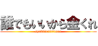 誰でもいいから金くれ (syakkin5000man)