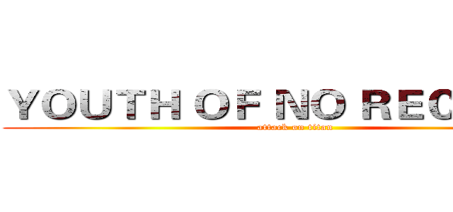 ＹＯＵＴＨ ＯＦ ＮＯ ＲＥＣＲＥＳＴ (attack on titan)