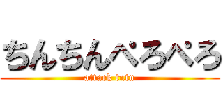 ちんちんぺろぺろ (attack tntn)