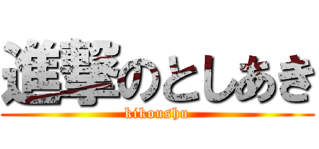 進撃のとしあき (kikoushu)