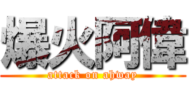 爆火阿偉 (attack on ahway)