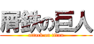 屑鉄の巨人 (attack on titan)