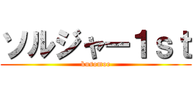 ソルジャー１ｓｔ (kusomoe)