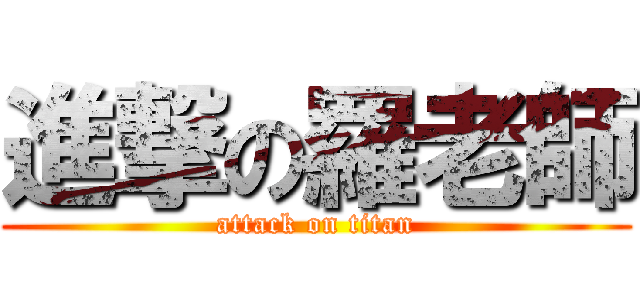 進撃の羅老師 (attack on titan)