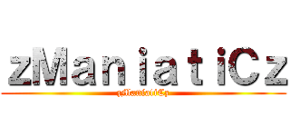 ｚＭａｎｉａｔｉＣｚ (zManiatiCz)
