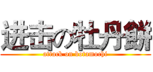 进击の牡丹餅 (attack on botamochi)