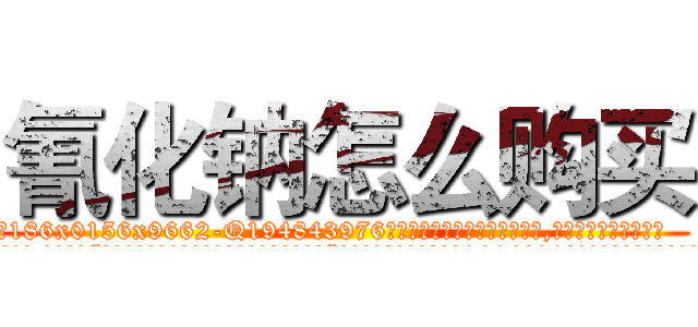 氰化钠怎么购买 (氰化钠怎么购买【电.话186x0156x9662-Q194843976林氏药业】我们做的是长期生意,靠的是老客户长期支持
参考消息网2月20日报道 韩媒称，“剩女多、离婚率高的城市，房价一定会上涨。”这是中国经济学家金岩石2016年12月参加在上海举行的房地产相关论坛时说的话。
)