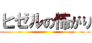 ヒゼルの怖がり ()