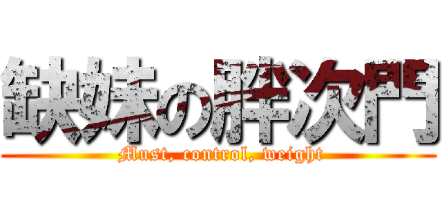 缺妹の胖次門 ( Must, control, weight)