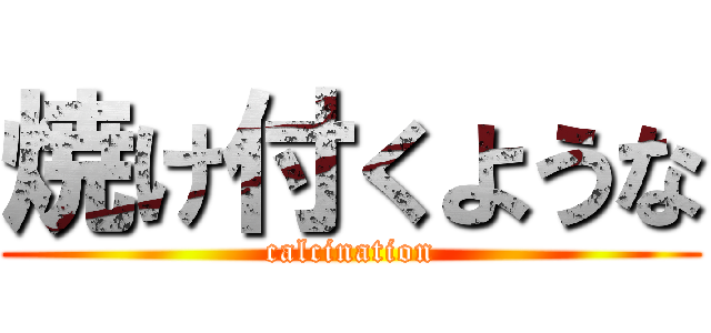 焼け付くような (calcination)