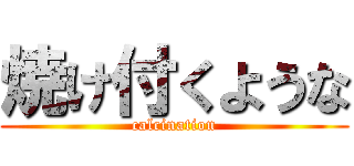 焼け付くような (calcination)