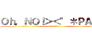 Ｏｈ，ＮＯ！＞＜\" ＊ＰＡ！＾ｎ (Oh,PA!^n)