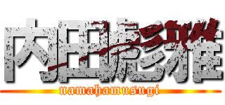 内田彪雅 (namahamusugi)