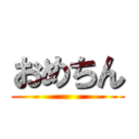 おめちん ()