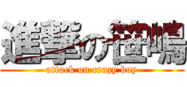 進撃の笹嶋 (attack on crazy boy)
