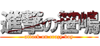 進撃の笹嶋 (attack on crazy boy)