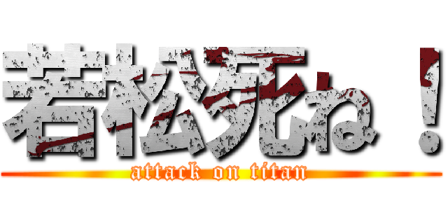 若松死ね！ (attack on titan)
