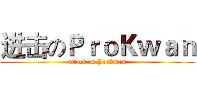 进击のＰｒｏＫｗａｎ (attack on ProKwan)