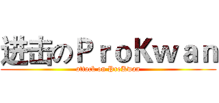 进击のＰｒｏＫｗａｎ (attack on ProKwan)