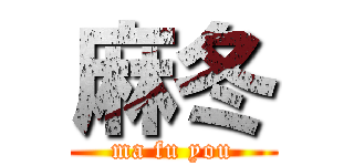 麻冬 (ma fu you)