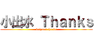 小出水 Ｔｈａｎｋｓ (koizumi thanks)