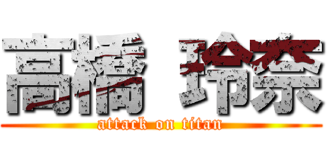 高橋 玲奈 (attack on titan)