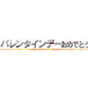 バレンタインデーおめでとう (Happy Valentine's Day)