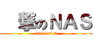 進撃のＮＡＳ (nas part.5)