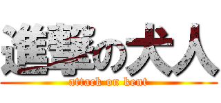 進撃の犬人 (attack on kent)