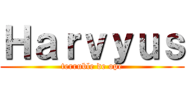 Ｈａｒｖｙｕｓ (terruble de ope)