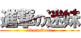 進撃の迷妹 (Ikuta Toma)