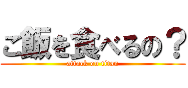 ご飯を食べるの？ (attack on titan)