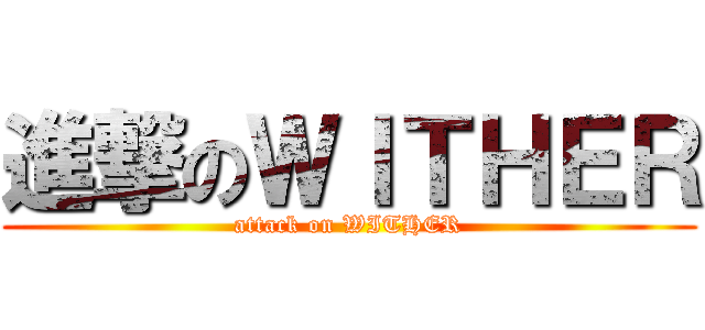進撃のＷＩＴＨＥＲ (attack on WITHER)