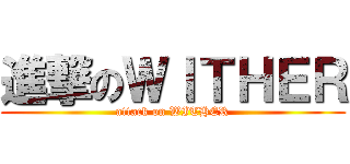 進撃のＷＩＴＨＥＲ (attack on WITHER)