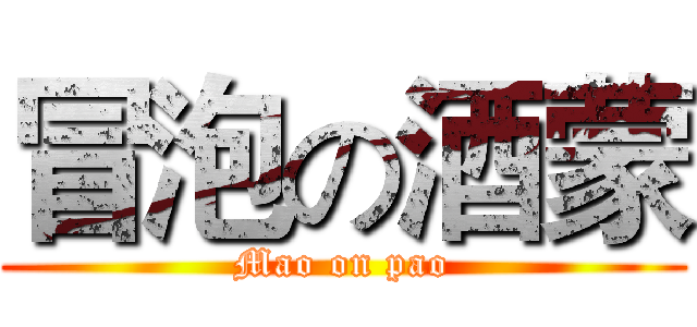 冒泡の酒蒙 (Mao on pao)