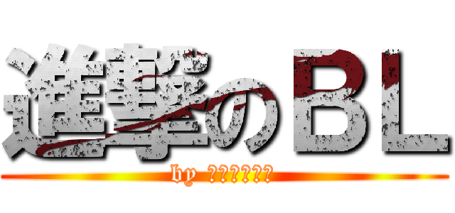 進撃のＢＬ (by 全世界的腐女)